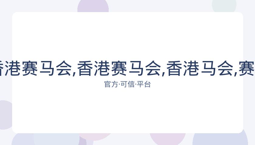 广州马会,资讯,香港赛马会,香港赛马会,香港马会,赛马活动,赛马资讯